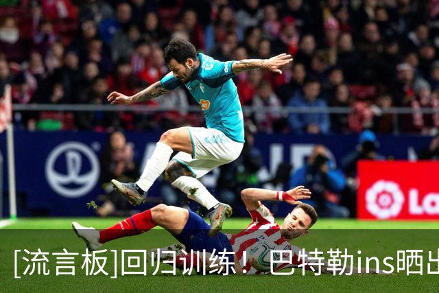 [流言板]回归训练！巴特勒ins晒出训练照：右腿缠着厚厚的护具